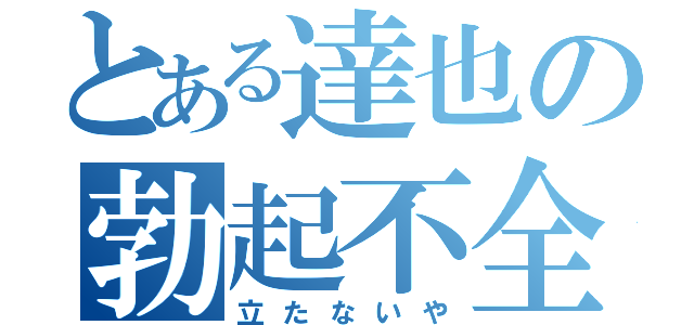 とある達也の勃起不全（立たないや）