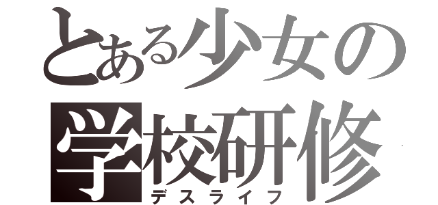 とある少女の学校研修（デスライフ）