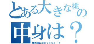 とある大きな桃の中身は？？（桃太郎に決まってらぁ！！）