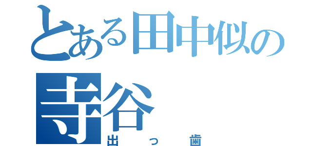 とある田中似の寺谷（出っ歯）