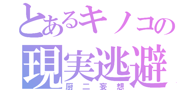 とあるキノコの現実逃避（厨二妄想）