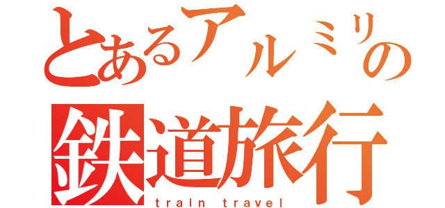 とあるアルミリ姉妹の鉄道旅行（ｔｒａｉｎ ｔｒａｖｅｌ）