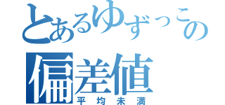 とあるゆずっこの偏差値（平均未満）