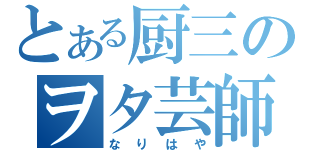 とある厨三のヲタ芸師（なりはや）