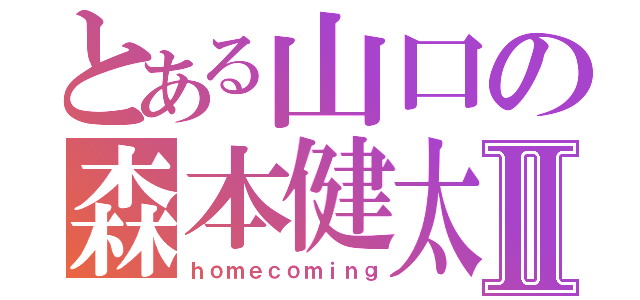 とある山口の森本健太Ⅱ（ｈｏｍｅｃｏｍｉｎｇ）