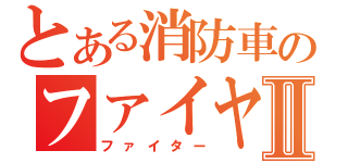 とある消防車のファイヤーⅡ（ファイター）