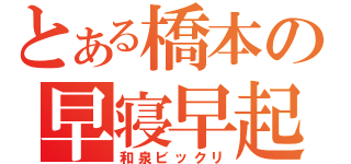 とある橋本の早寝早起き（和泉ビックリ）