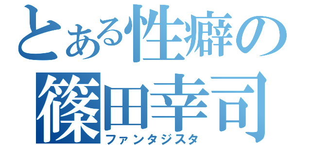 とある性癖の篠田幸司（ファンタジスタ）