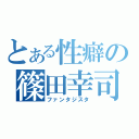 とある性癖の篠田幸司（ファンタジスタ）