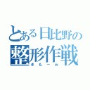 とある日比野の整形作戦（きもーｗ）