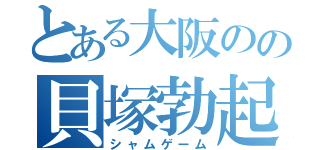 とある大阪のの貝塚勃起土竜（シャムゲーム）