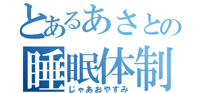 とあるあさとの睡眠体制（じゃあおやすみ）