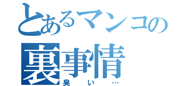 とあるマンコの裏事情（臭い…）