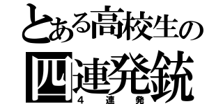 とある高校生の四連発銃（４連発）