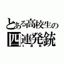 とある高校生の四連発銃（４連発）