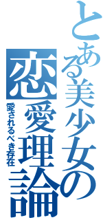 とある美少女の恋愛理論（愛されるべき存在）