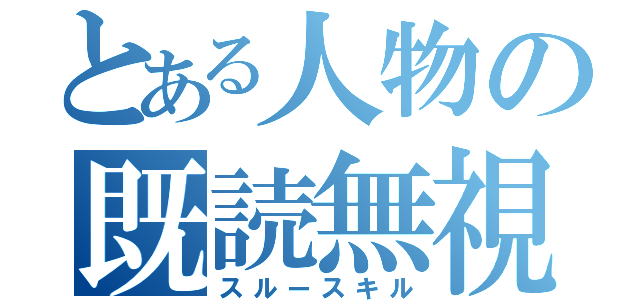 とある人物の既読無視（スルースキル）