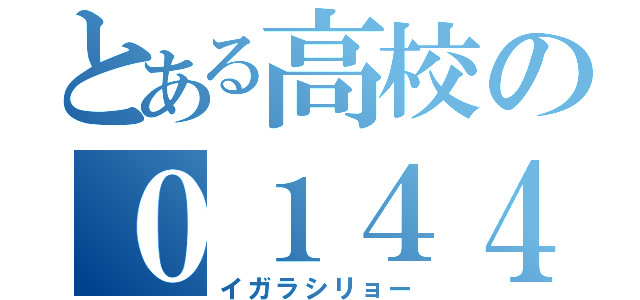 とある高校の０１４４（イガラシリョー）