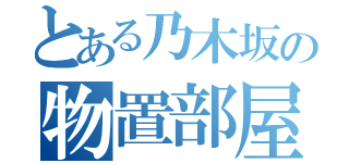 とある乃木坂の物置部屋（）