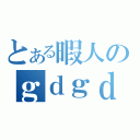 とある暇人のｇｄｇｄ放送（）