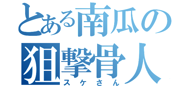 とある南瓜の狙撃骨人（スケさん）