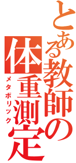 とある教師の体重測定（メタボリック）