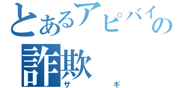 とあるアピバイの詐欺（サギ）