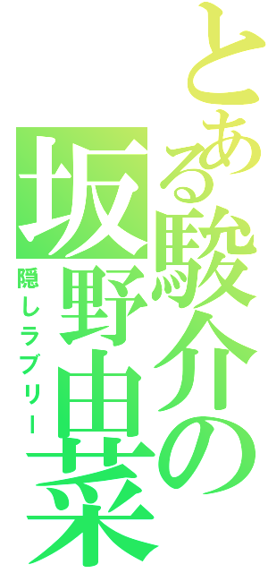 とある駿介の坂野由菜（隠しラブリー）