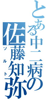 とある中二病の佐藤知弥（ソルト）