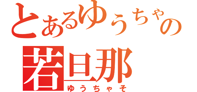 とあるゆうちゃその若旦那（ゆうちゃそ）