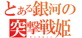 とある銀河の突撃戦姫（　ラ ン ス ロ ッ ト）