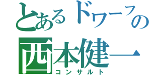 とあるドワーフの西本健一郎（コンサルト）