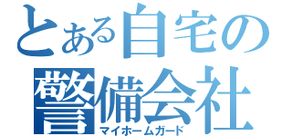 とある自宅の警備会社（マイホームガード）