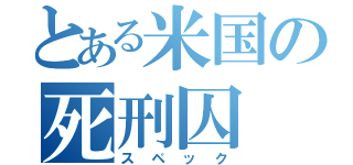 とある米国の死刑囚（スペック）