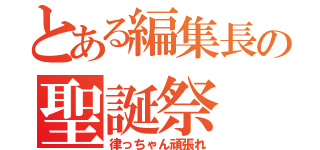 とある編集長の聖誕祭（律っちゃん頑張れ）