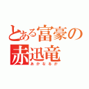 とある富豪の赤迅竜（あかなるが）