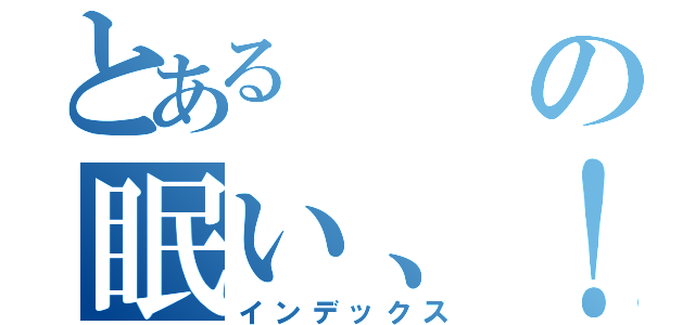 とあるの眠い、！（インデックス）