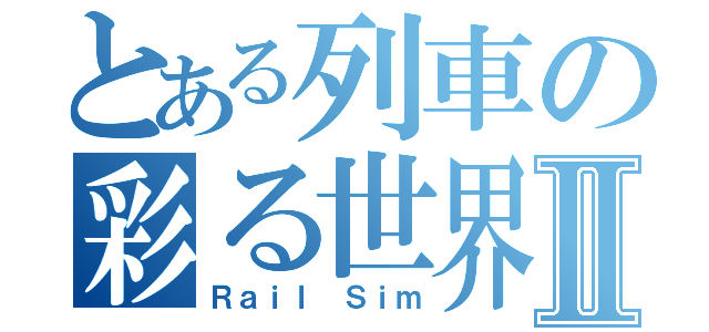 とある列車の彩る世界Ⅱ（Ｒａｉｌ Ｓｉｍ）