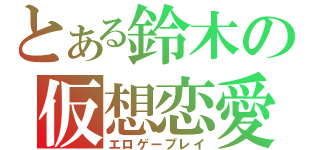 とある鈴木の仮想恋愛（エロゲープレイ）