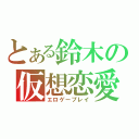 とある鈴木の仮想恋愛（エロゲープレイ）