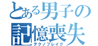 とある男子の記憶喪失（テクノブレイク）