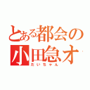 とある都会の小田急オタク（だいちゃん）