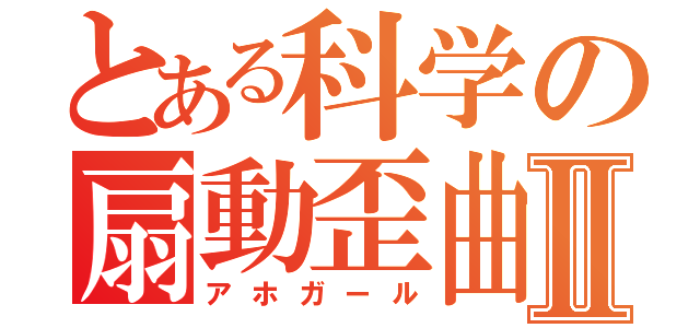 とある科学の扇動歪曲Ⅱ（アホガール）