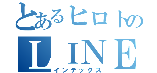 とあるヒロトのＬＩＮＥ攻撃？（インデックス）