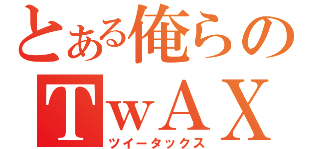 とある俺らのＴｗＡＸ（ツイータックス）