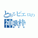 とあるピエロの神歌枠（糞音痴）