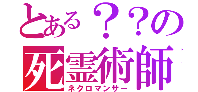 とある？？の死霊術師（ネクロマンサー）