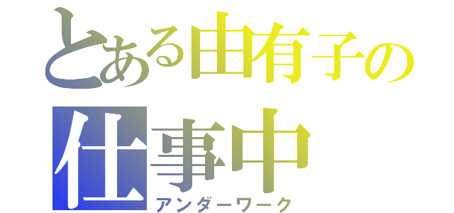 とある由有子の仕事中（アンダーワーク）