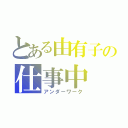 とある由有子の仕事中（アンダーワーク）