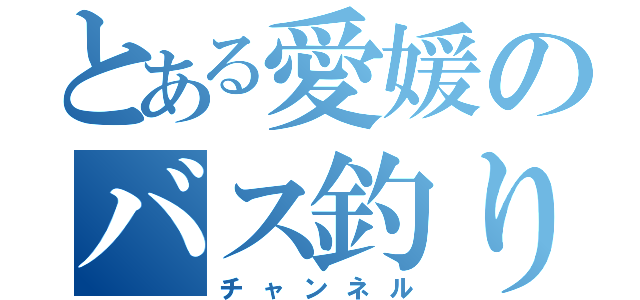 とある愛媛のバス釣り（チャンネル）